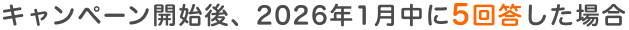 キャンペーン開始後、2026年1月中に5回答した場合